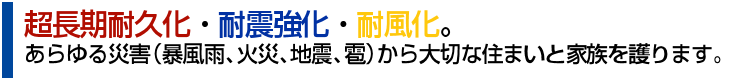 超長期耐久化・耐震強化・耐風化。